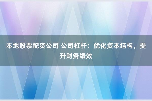 本地股票配资公司 公司杠杆：优化资本结构，提升财务绩效