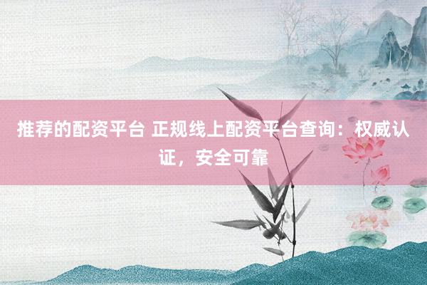 推荐的配资平台 正规线上配资平台查询：权威认证，安全可靠