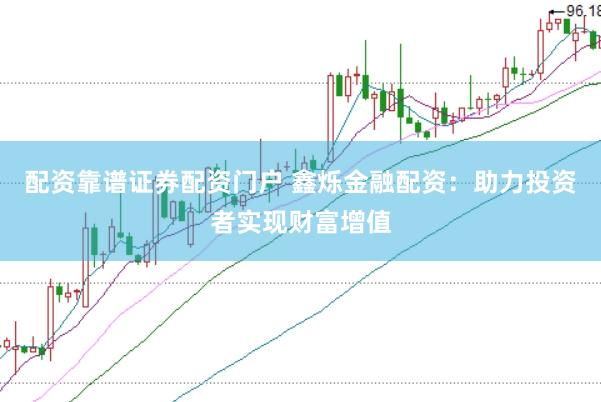 配资靠谱证券配资门户 鑫烁金融配资：助力投资者实现财富增值