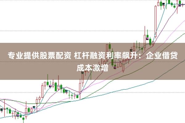 专业提供股票配资 杠杆融资利率飙升：企业借贷成本激增