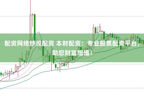 配资网络炒股配资 本财配资：专业股票配资平台，助您财富增值！