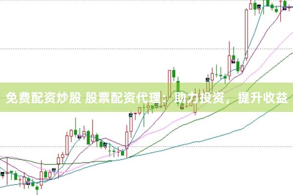 免费配资炒股 股票配资代理：助力投资，提升收益