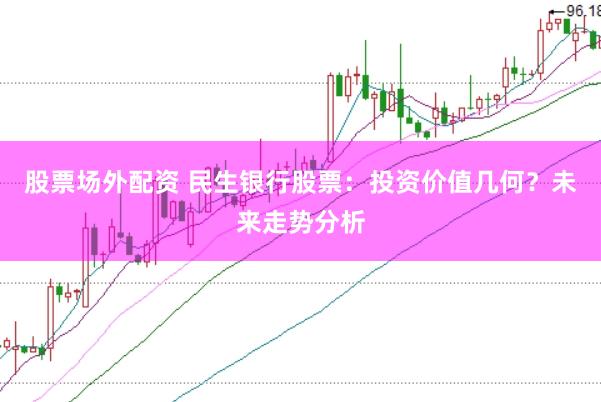 股票场外配资 民生银行股票：投资价值几何？未来走势分析