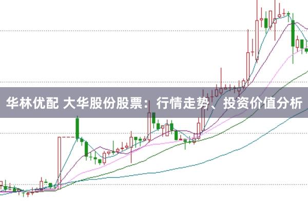 华林优配 大华股份股票：行情走势、投资价值分析