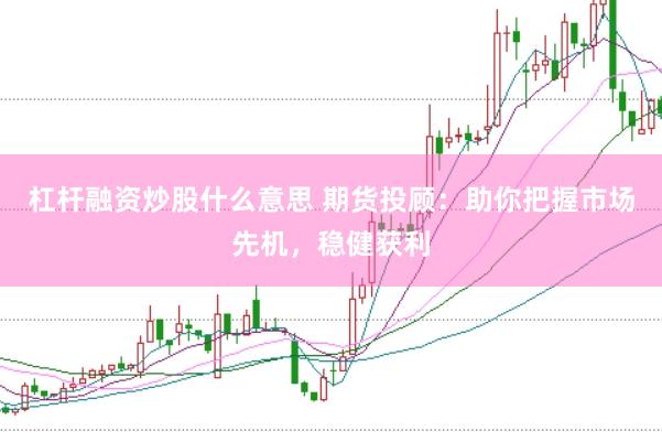 杠杆融资炒股什么意思 期货投顾：助你把握市场先机，稳健获利