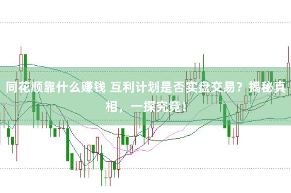 同花顺靠什么赚钱 互利计划是否实盘交易？揭秘真相，一探究竟！