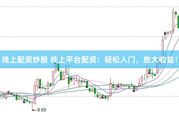 线上配资炒股 线上平台配资：轻松入门，放大收益！