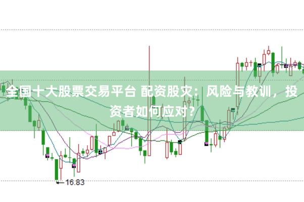 全国十大股票交易平台 配资股灾：风险与教训，投资者如何应对？