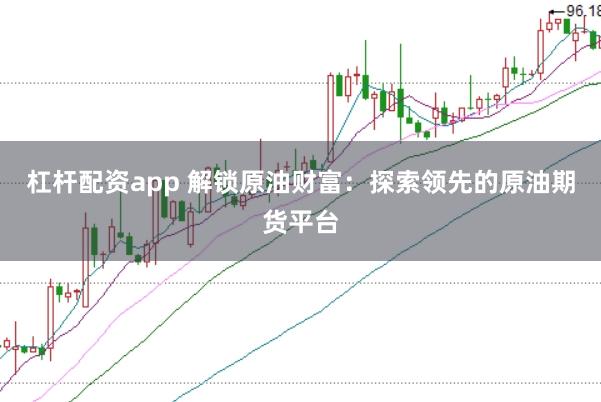 杠杆配资app 解锁原油财富：探索领先的原油期货平台