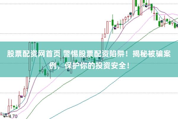 股票配资网首页 警惕股票配资陷阱！揭秘被骗案例，保护你的投资安全！