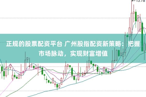 正规的股票配资平台 广州股指配资新策略：把握市场脉动，实现财富增值