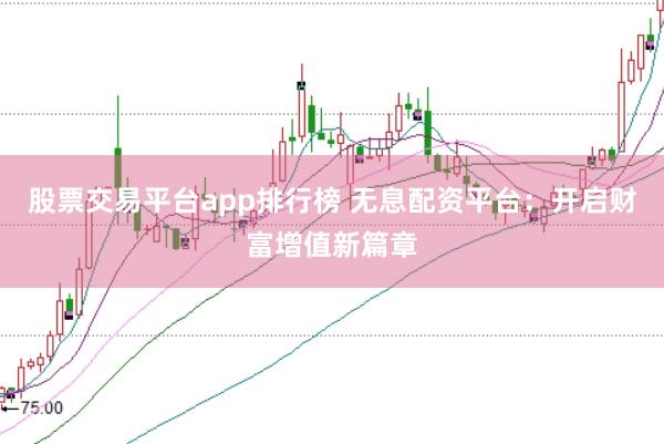 股票交易平台app排行榜 无息配资平台：开启财富增值新篇章