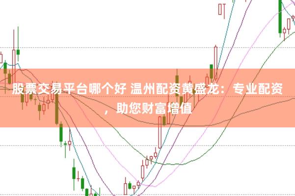 股票交易平台哪个好 温州配资黄盛龙：专业配资，助您财富增值