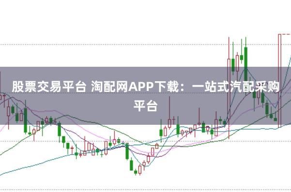 股票交易平台 淘配网APP下载：一站式汽配采购平台
