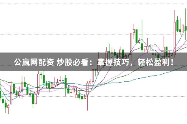 公赢网配资 炒股必看：掌握技巧，轻松盈利！