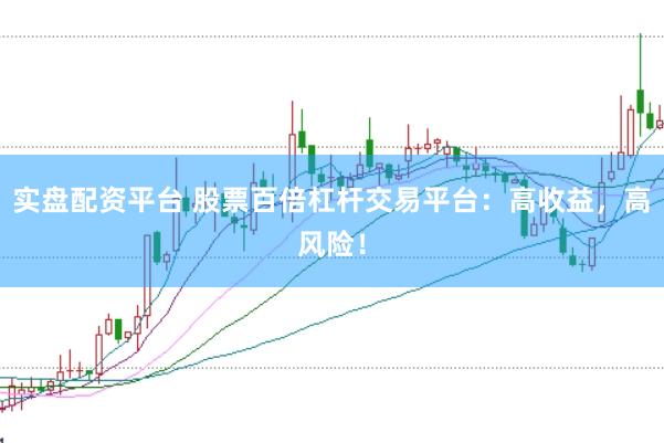实盘配资平台 股票百倍杠杆交易平台：高收益，高风险！