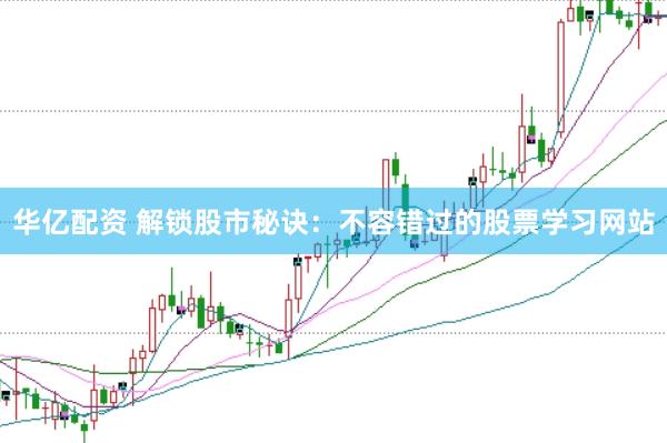 华亿配资 解锁股市秘诀：不容错过的股票学习网站