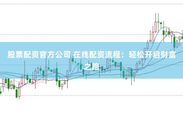 股票配资官方公司 在线配资流程：轻松开启财富之路