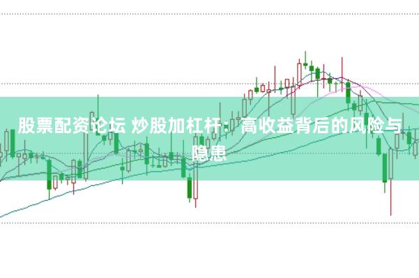 股票配资论坛 炒股加杠杆：高收益背后的风险与隐患