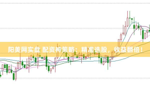 阳美网实盘 配资神策略：精准选股，收益翻倍！