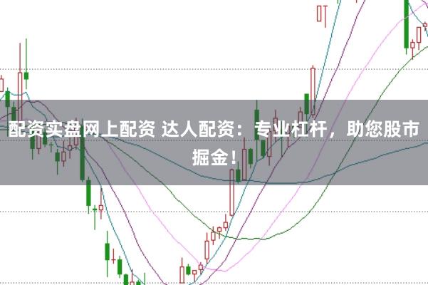 配资实盘网上配资 达人配资：专业杠杆，助您股市掘金！