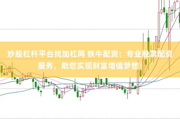 炒股杠杆平台找加杠网 铁牛配资：专业股票配资服务，助您实现财富增值梦想！