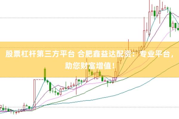 股票杠杆第三方平台 合肥鑫益达配资：专业平台，助您财富增值！