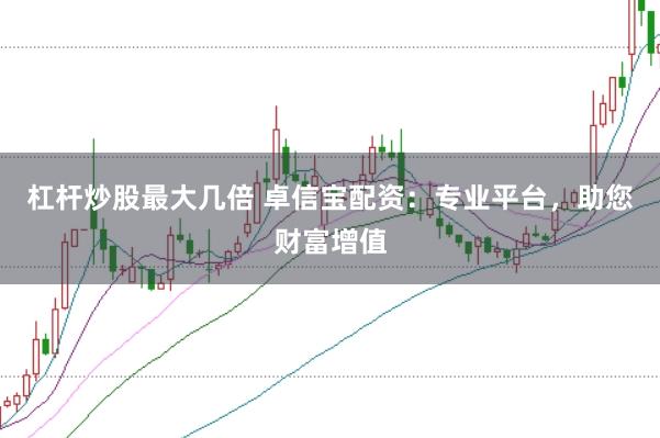 杠杆炒股最大几倍 卓信宝配资：专业平台，助您财富增值