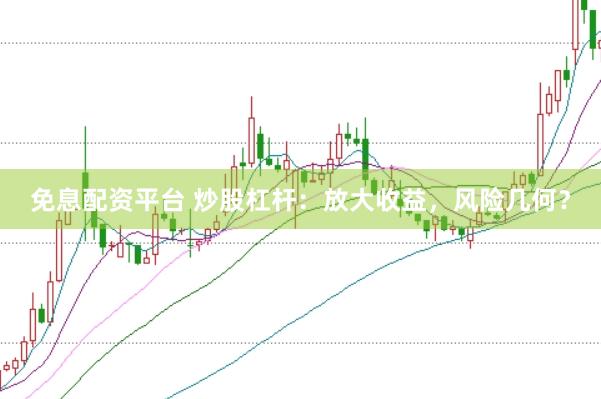 免息配资平台 炒股杠杆：放大收益，风险几何？