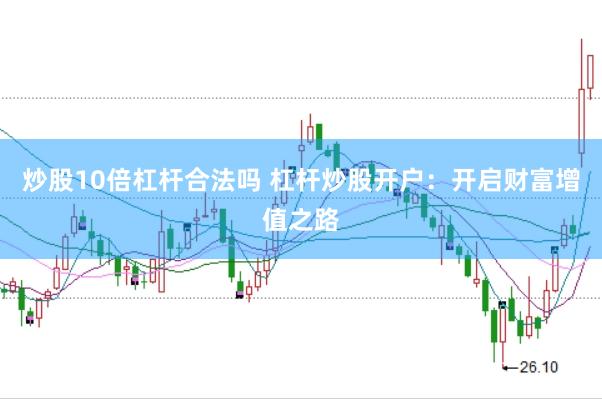 炒股10倍杠杆合法吗 杠杆炒股开户：开启财富增值之路
