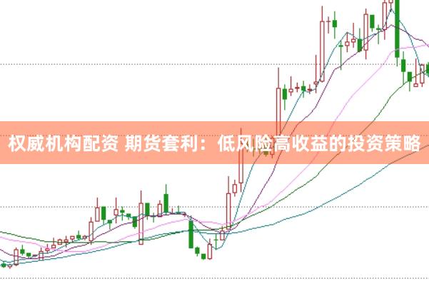 权威机构配资 期货套利：低风险高收益的投资策略