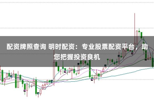 配资牌照查询 明时配资：专业股票配资平台，助您把握投资良机
