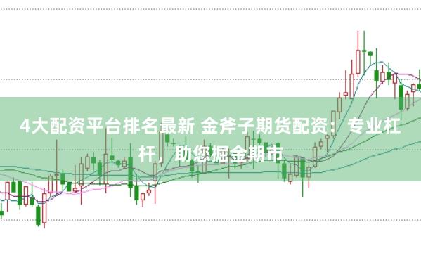 4大配资平台排名最新 金斧子期货配资：专业杠杆，助您掘金期市