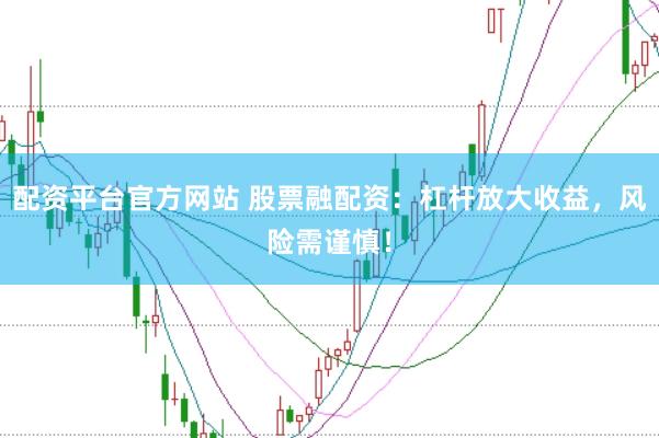配资平台官方网站 股票融配资：杠杆放大收益，风险需谨慎！