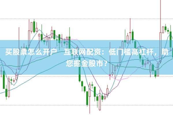 买股票怎么开户   互联网配资：低门槛高杠杆，助您掘金股市？