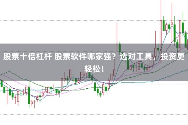 股票十倍杠杆 股票软件哪家强？选对工具，投资更轻松！