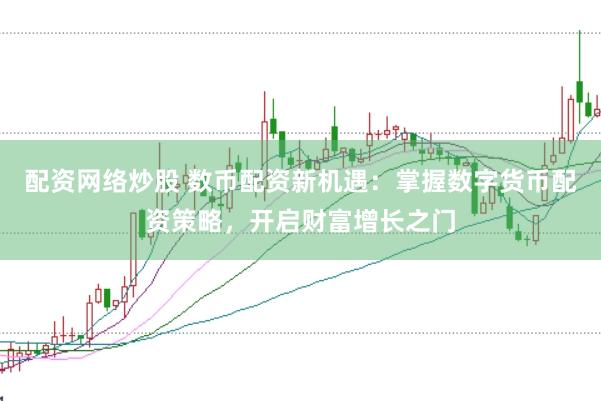 配资网络炒股 数币配资新机遇：掌握数字货币配资策略，开启财富增长之门