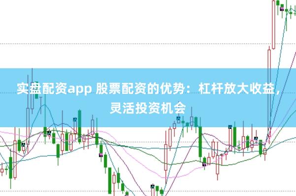 实盘配资app 股票配资的优势：杠杆放大收益，灵活投资机会