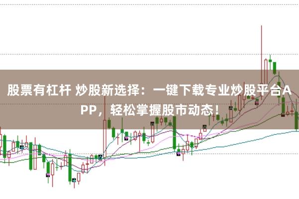 股票有杠杆 炒股新选择：一键下载专业炒股平台APP，轻松掌握股市动态！