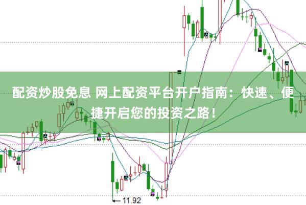 配资炒股免息 网上配资平台开户指南：快速、便捷开启您的投资之路！