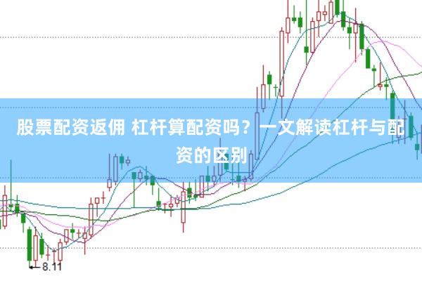 股票配资返佣 杠杆算配资吗？一文解读杠杆与配资的区别