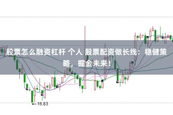 股票怎么融资杠杆 个人 股票配资做长线：稳健策略，掘金未来！