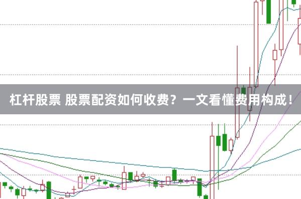 杠杆股票 股票配资如何收费？一文看懂费用构成！