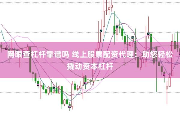网眼查杠杆靠谱吗 线上股票配资代理：助您轻松撬动资本杠杆