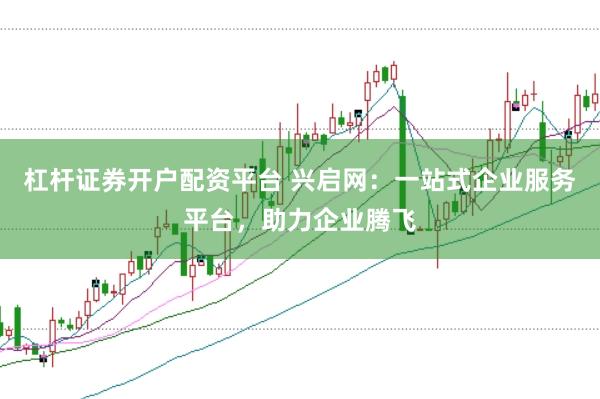 杠杆证券开户配资平台 兴启网：一站式企业服务平台，助力企业腾飞
