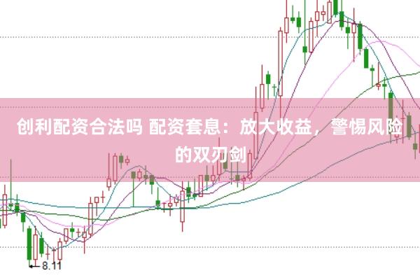 创利配资合法吗 配资套息：放大收益，警惕风险的双刃剑