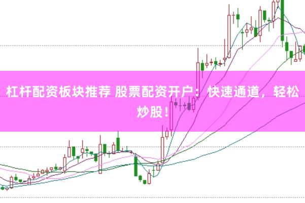 杠杆配资板块推荐 股票配资开户：快速通道，轻松炒股！