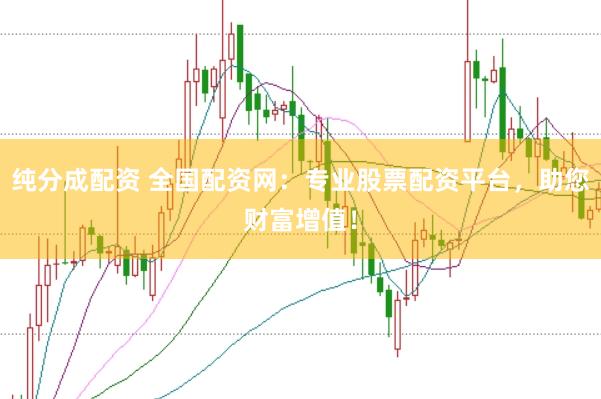 纯分成配资 全国配资网：专业股票配资平台，助您财富增值！