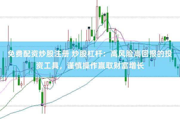 免费配资炒股注册 炒股杠杆：高风险高回报的投资工具，谨慎操作赢取财富增长