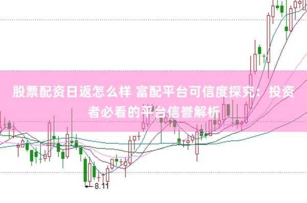 股票配资日返怎么样 富配平台可信度探究：投资者必看的平台信誉解析